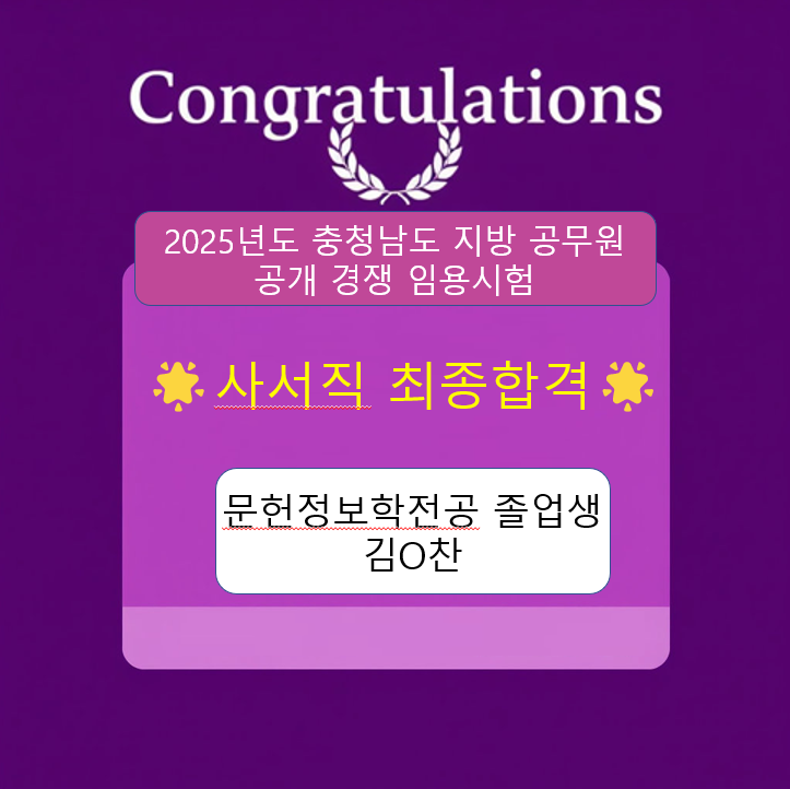 중부대학교 문헌정보학전공 졸업생 김O찬 학생의 2025년도 충청남도 지방공무원 공개 경쟁 임용시험 "사서직 최종합격"을 알리고 서로가 축하해주기 위하여 이를 게시함.